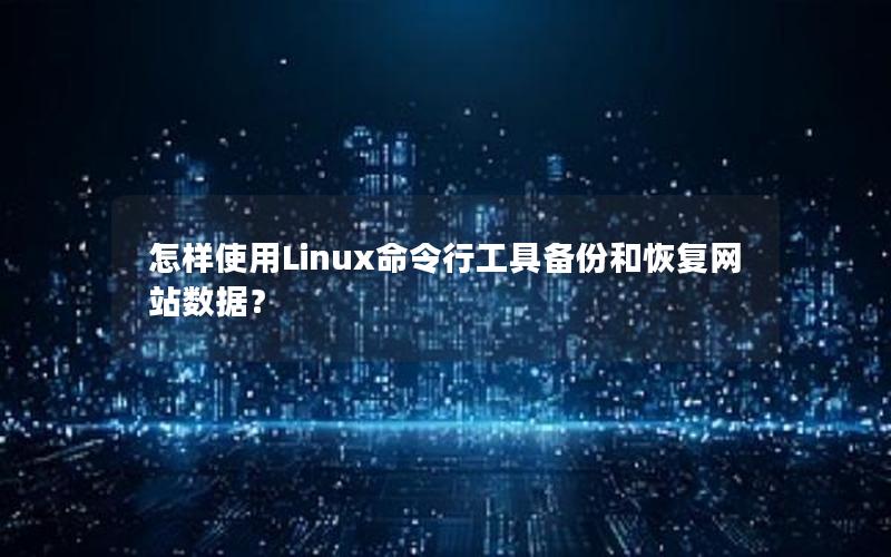 怎样使用Linux命令行工具备份和恢复网站数据？