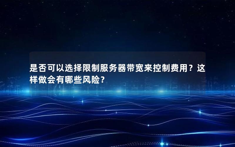 是否可以选择限制服务器带宽来控制费用？这样做会有哪些风险？