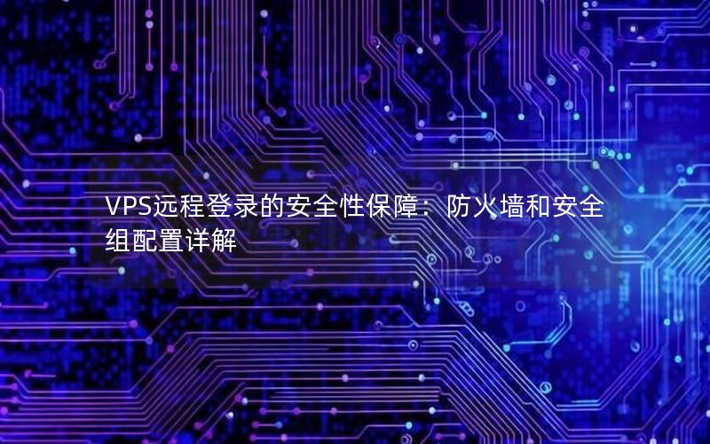 VPS远程登录的安全性保障：防火墙和安全组配置详解