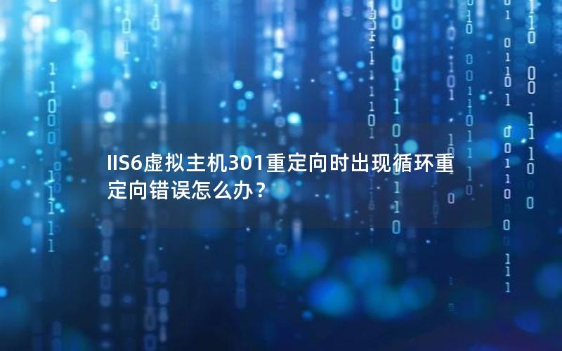 IIS6虚拟主机301重定向时出现循环重定向错误怎么办？