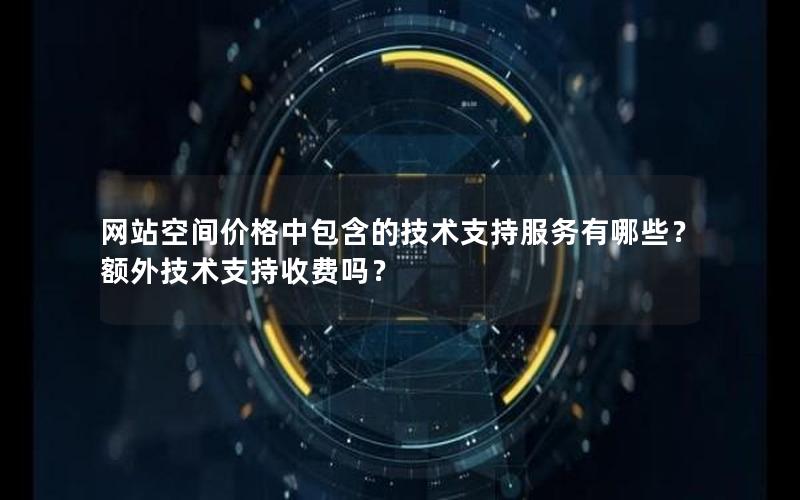 网站空间价格中包含的技术支持服务有哪些？额外技术支持收费吗？