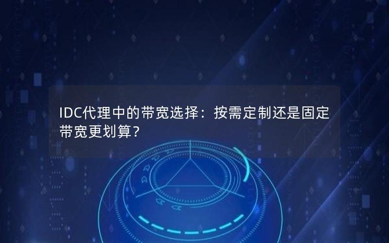 IDC代理中的带宽选择：按需定制还是固定带宽更划算？