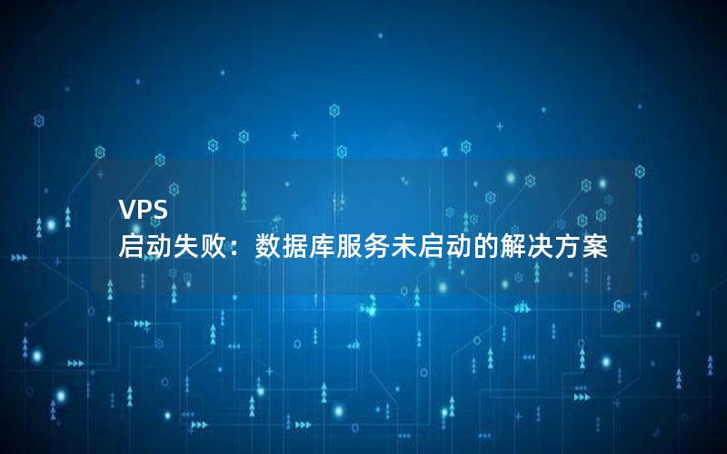 VPS 启动失败：数据库服务未启动的解决方案