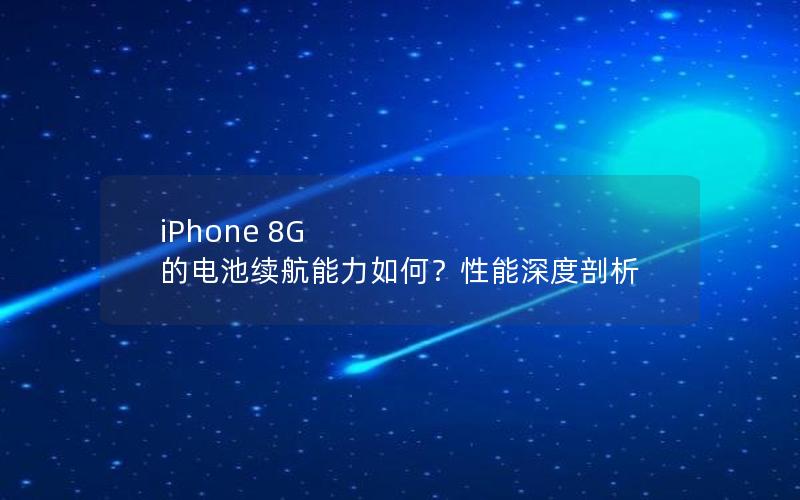 iPhone 8G 的电池续航能力如何？性能深度剖析