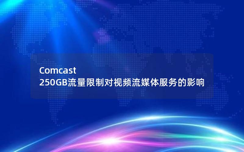 Comcast 250GB流量限制对视频流媒体服务的影响