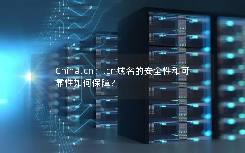 China.cn：.cn域名的安全性和可靠性如何保障？