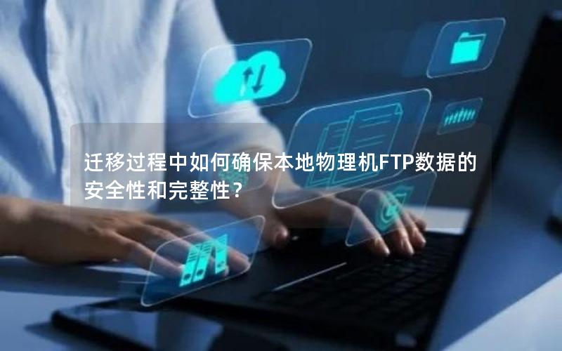 迁移过程中如何确保本地物理机FTP数据的安全性和完整性？