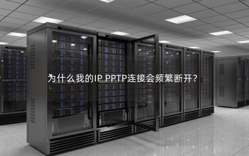 为什么我的IP PPTP连接会频繁断开？