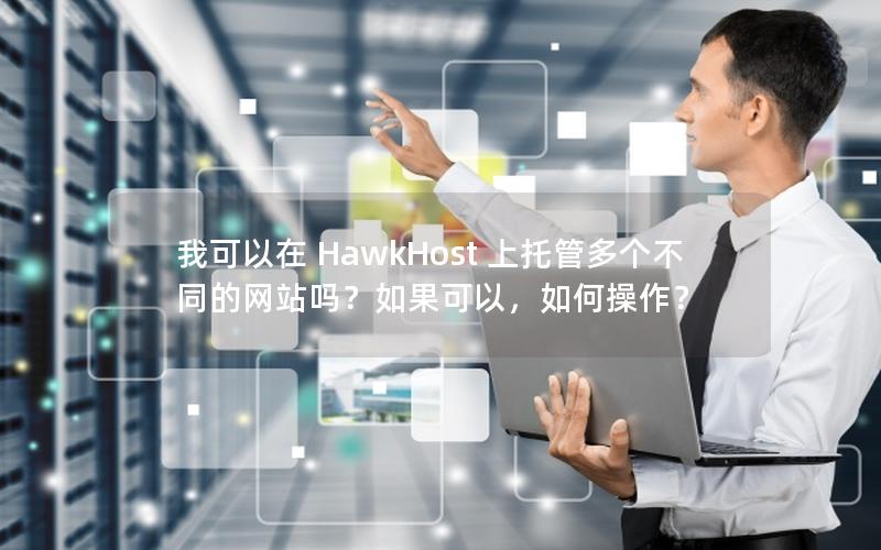 我可以在 HawkHost 上托管多个不同的网站吗？如果可以，如何操作？