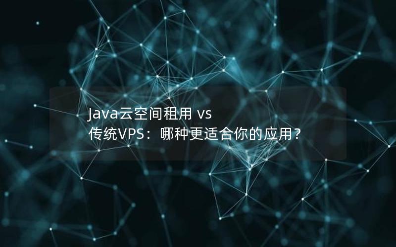 Java云空间租用 vs 传统VPS：哪种更适合你的应用？