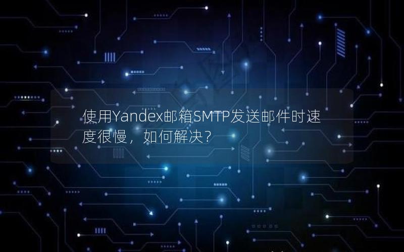 使用Yandex邮箱SMTP发送邮件时速度很慢，如何解决？