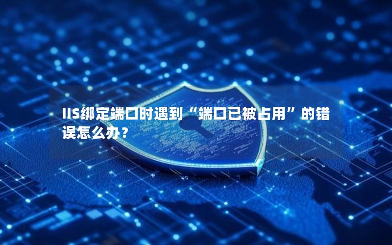 IIS绑定端口时遇到“端口已被占用”的错误怎么办？