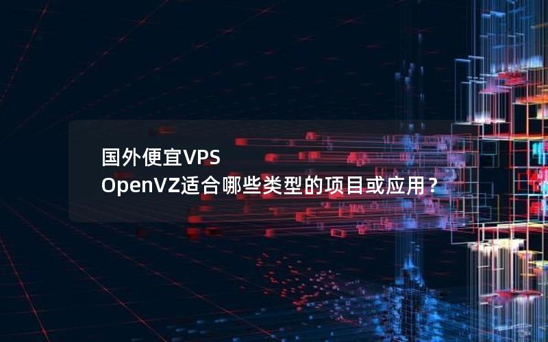 国外便宜VPS OpenVZ适合哪些类型的项目或应用？