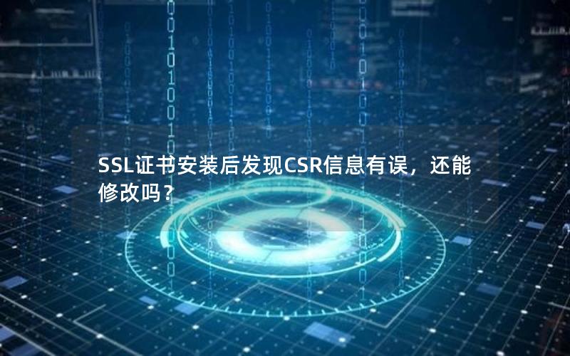 SSL证书安装后发现CSR信息有误，还能修改吗？