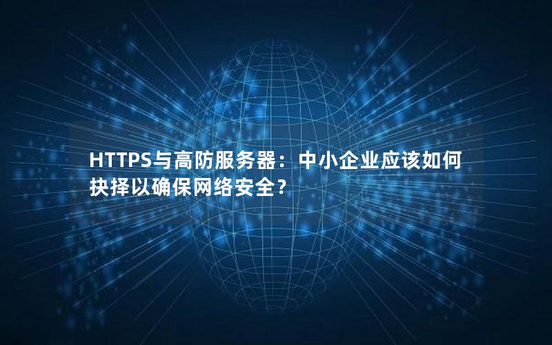 HTTPS与高防服务器：中小企业应该如何抉择以确保网络安全？