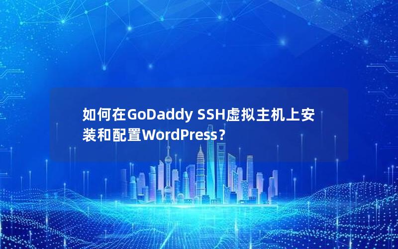 如何在GoDaddy SSH虚拟主机上安装和配置WordPress？