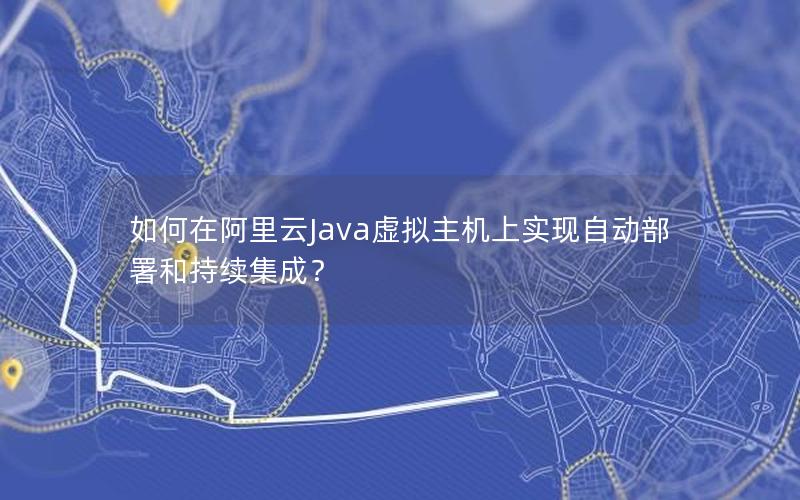 如何在阿里云Java虚拟主机上实现自动部署和持续集成？