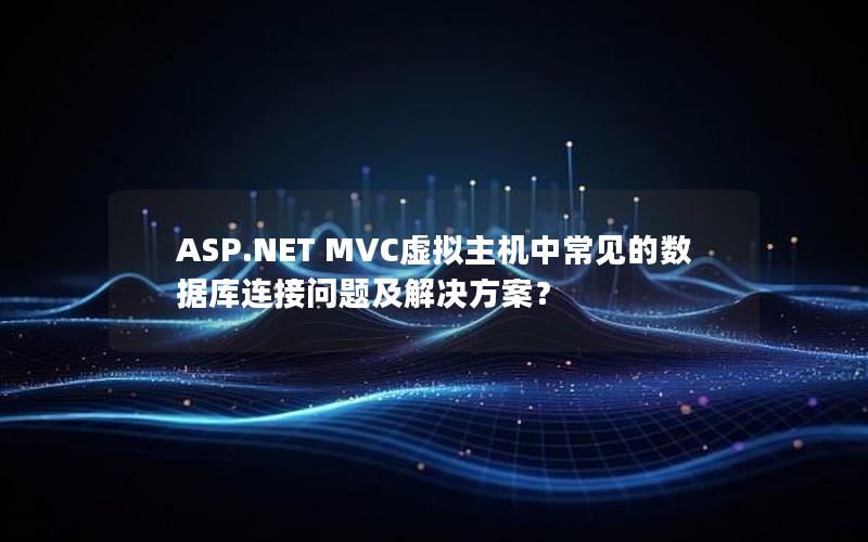 ASP.NET MVC虚拟主机中常见的数据库连接问题及解决方案？