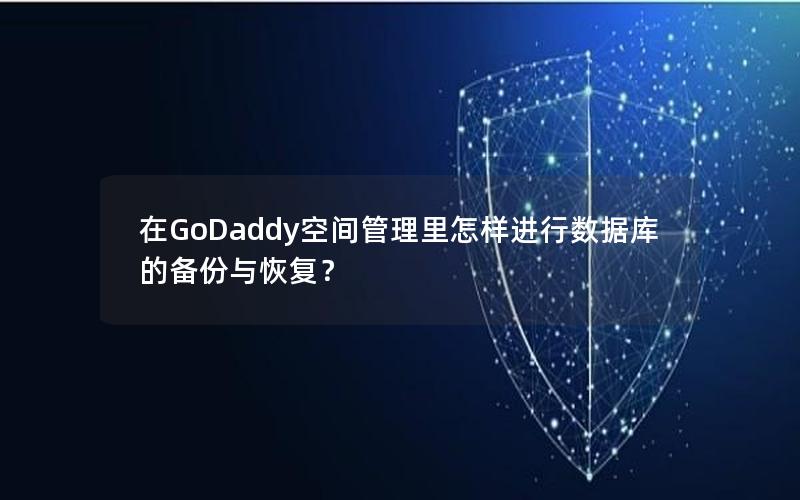 在GoDaddy空间管理里怎样进行数据库的备份与恢复？