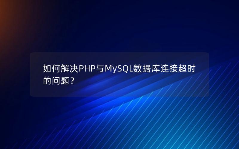 如何解决PHP与MySQL数据库连接超时的问题？