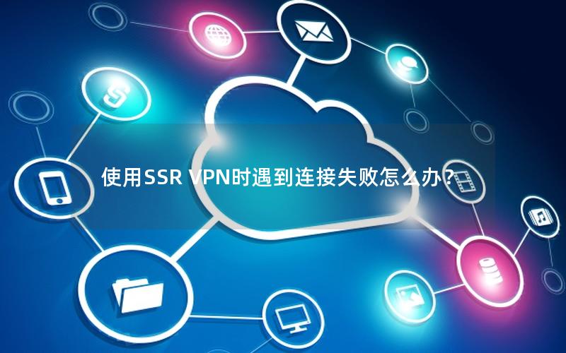 使用SSR VPN时遇到连接失败怎么办？