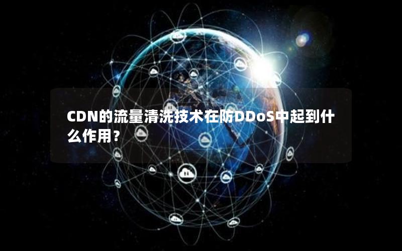 CDN的流量清洗技术在防DDoS中起到什么作用？