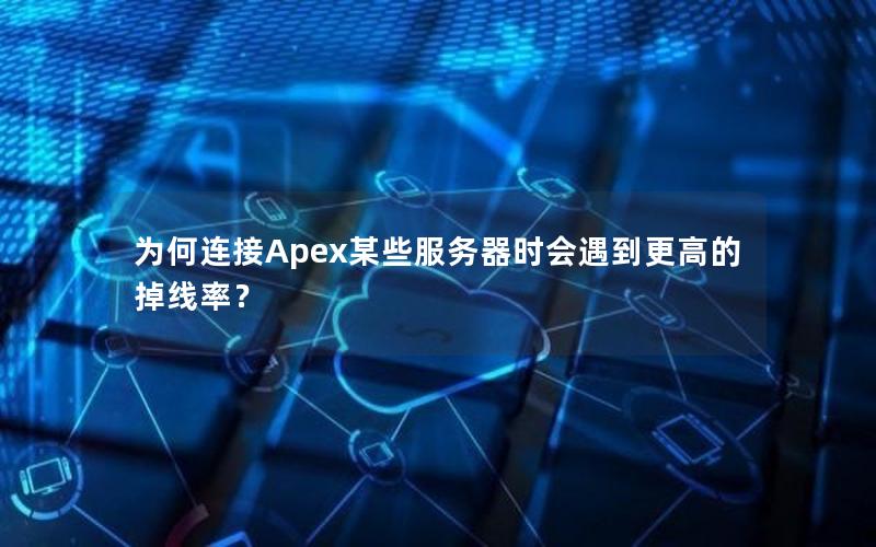 为何连接Apex某些服务器时会遇到更高的掉线率？