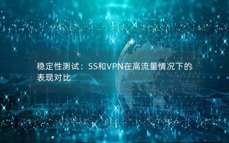 稳定性测试：SS和VPN在高流量情况下的表现对比