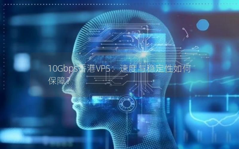 10Gbps香港VPS：速度与稳定性如何保障？