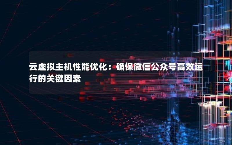 云虚拟主机性能优化：确保微信公众号高效运行的关键因素