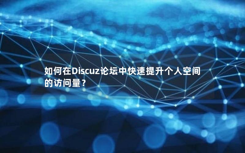 如何在Discuz论坛中快速提升个人空间的访问量？