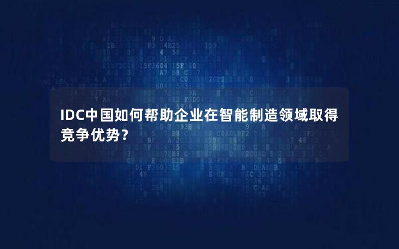 IDC中国如何帮助企业在智能制造领域取得竞争优势？