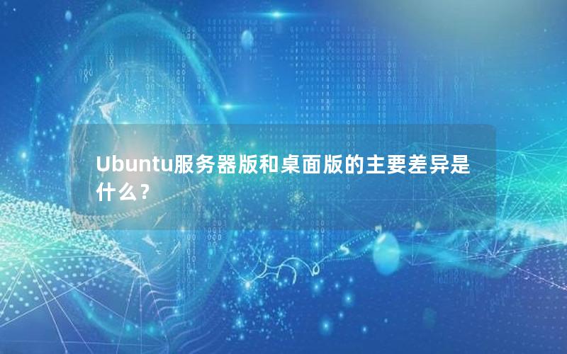 Ubuntu服务器版和桌面版的主要差异是什么？