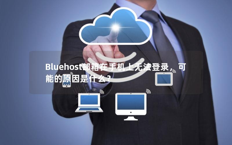 Bluehost邮箱在手机上无法登录，可能的原因是什么？