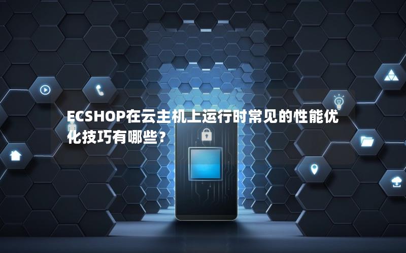 ECSHOP在云主机上运行时常见的性能优化技巧有哪些？