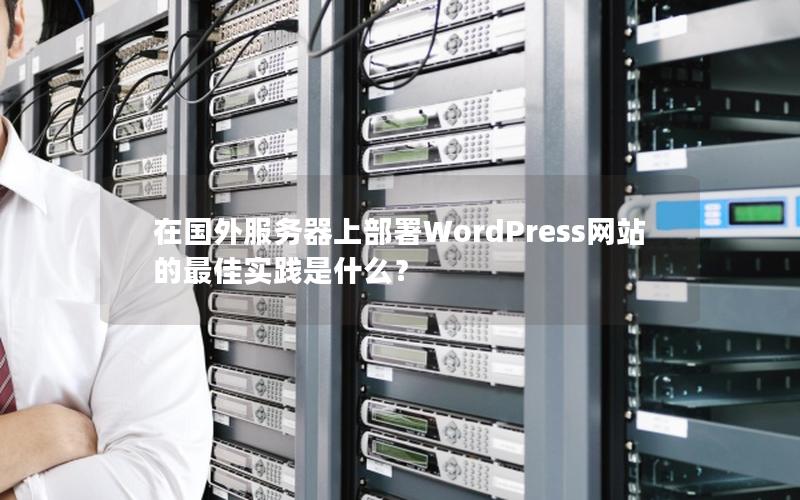 在国外服务器上部署WordPress网站的最佳实践是什么？