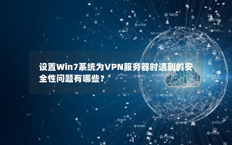 设置Win7系统为VPN服务器时遇到的安全性问题有哪些？