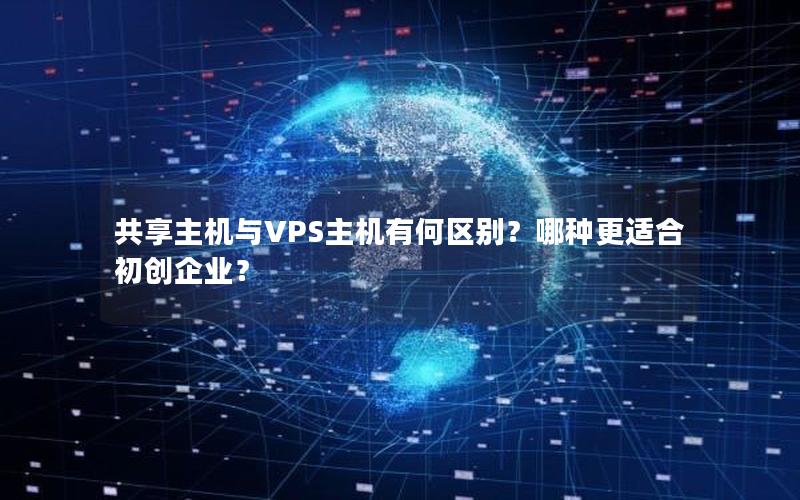 共享主机与VPS主机有何区别？哪种更适合初创企业？