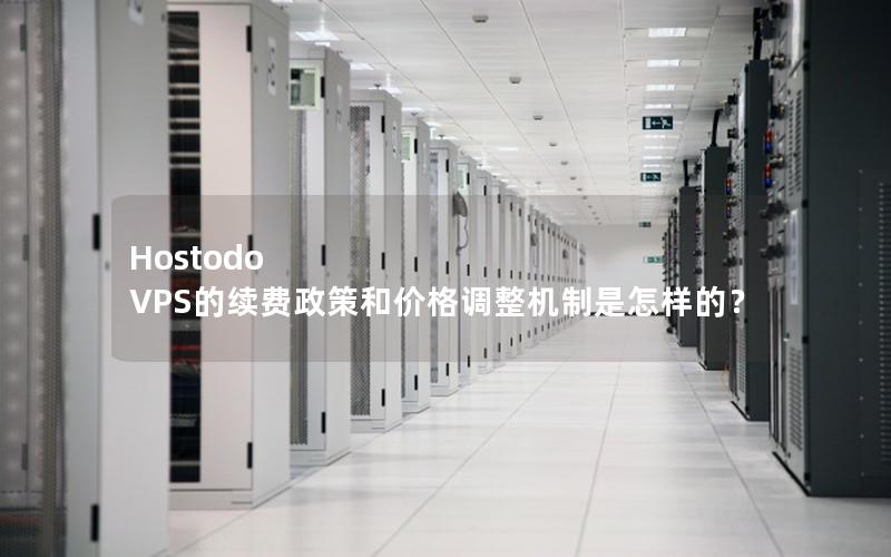 Hostodo VPS的续费政策和价格调整机制是怎样的？