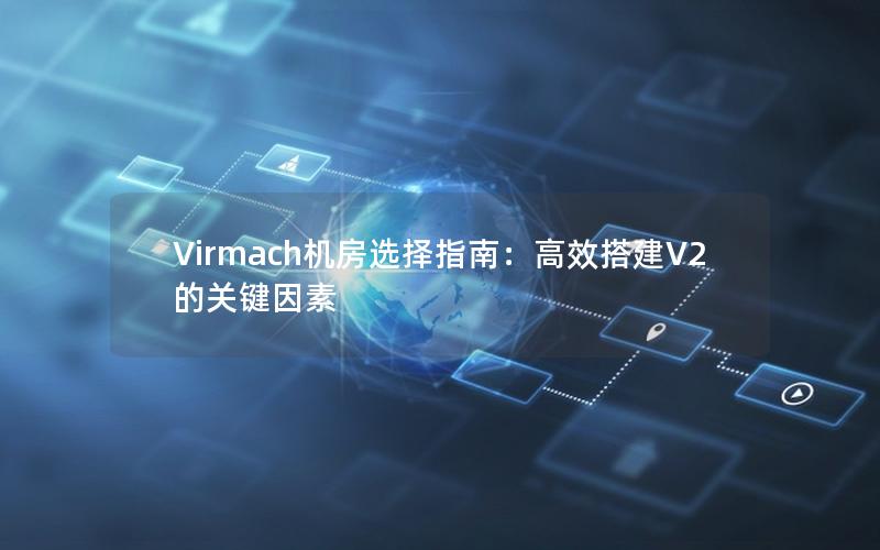 Virmach机房选择指南：高效搭建V2的关键因素