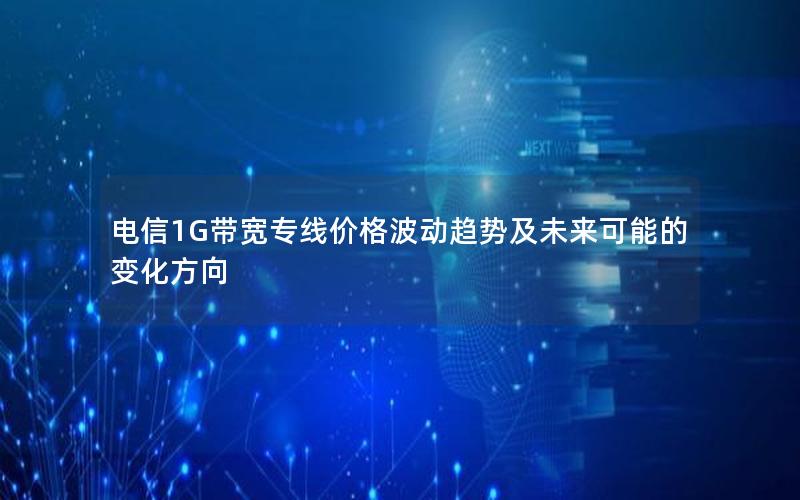 电信1G带宽专线价格波动趋势及未来可能的变化方向