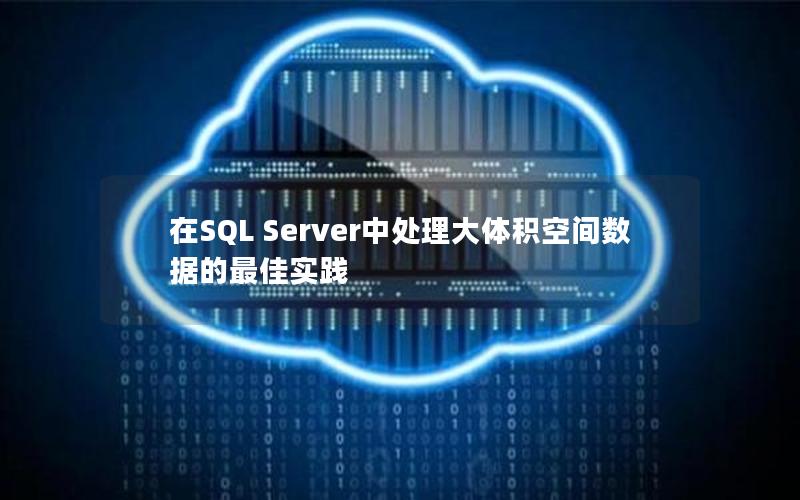 在SQL Server中处理大体积空间数据的最佳实践