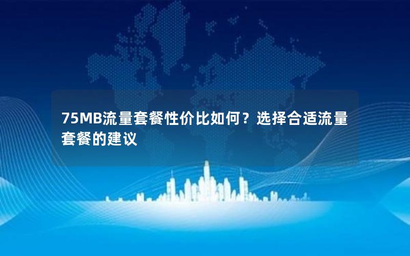 75MB流量套餐性价比如何？选择合适流量套餐的建议