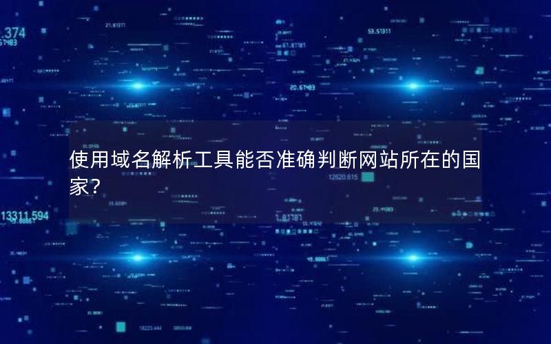 使用域名解析工具能否准确判断网站所在的国家？