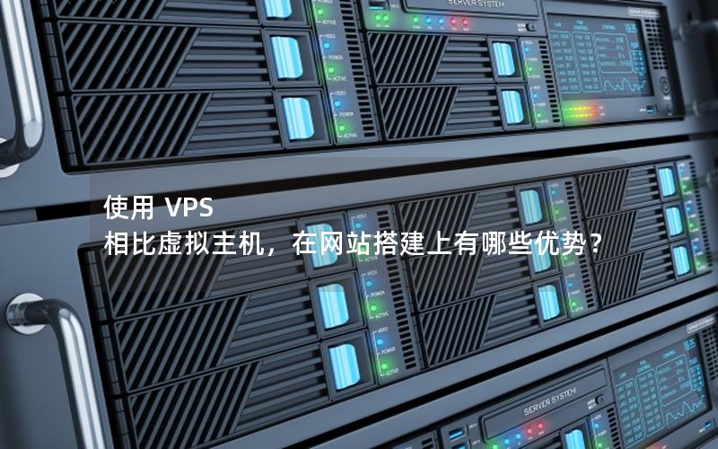 使用 VPS 相比虚拟主机，在网站搭建上有哪些优势？