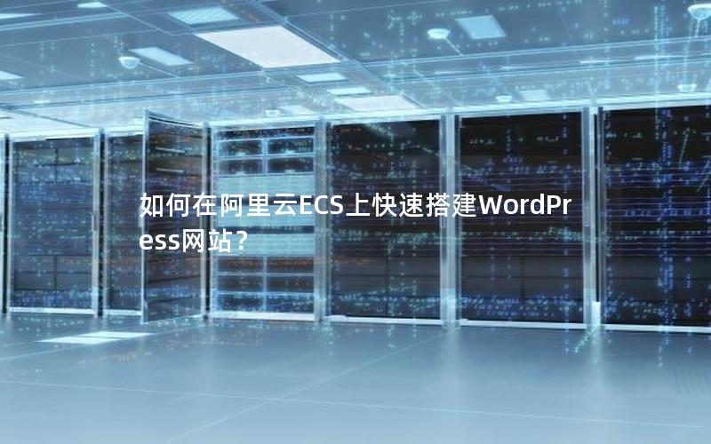 如何在阿里云ECS上快速搭建WordPress网站？