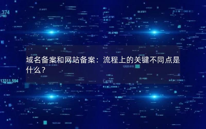 域名备案和网站备案：流程上的关键不同点是什么？