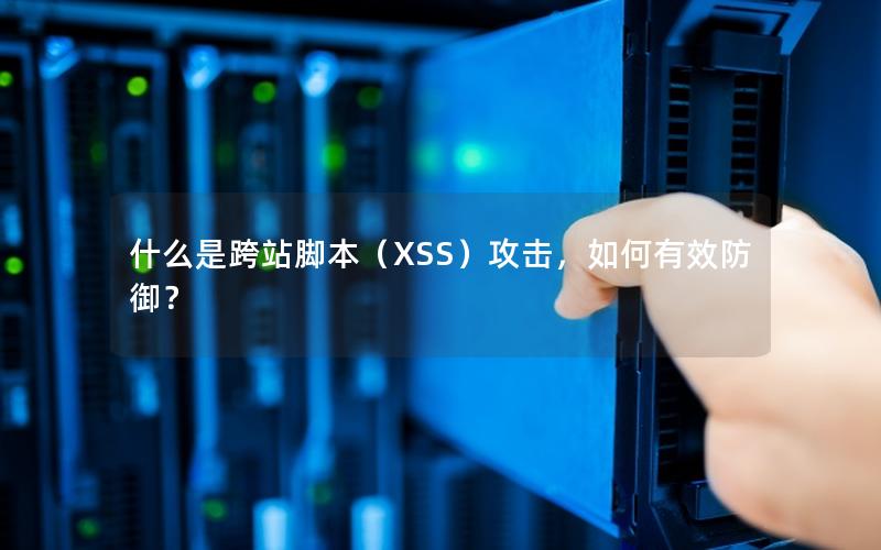 什么是跨站脚本（XSS）攻击，如何有效防御？