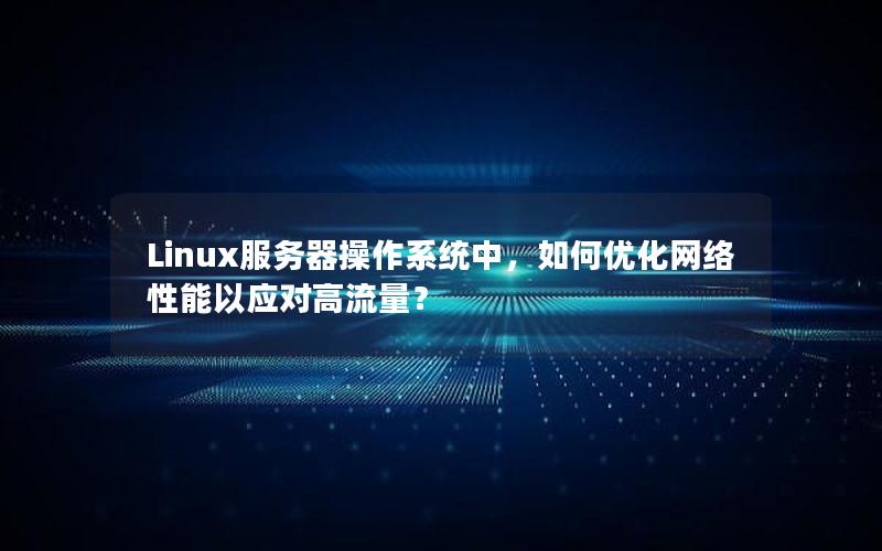 Linux服务器操作系统中，如何优化网络性能以应对高流量？