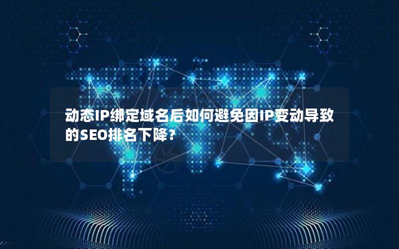 动态IP绑定域名后如何避免因IP变动导致的SEO排名下降？